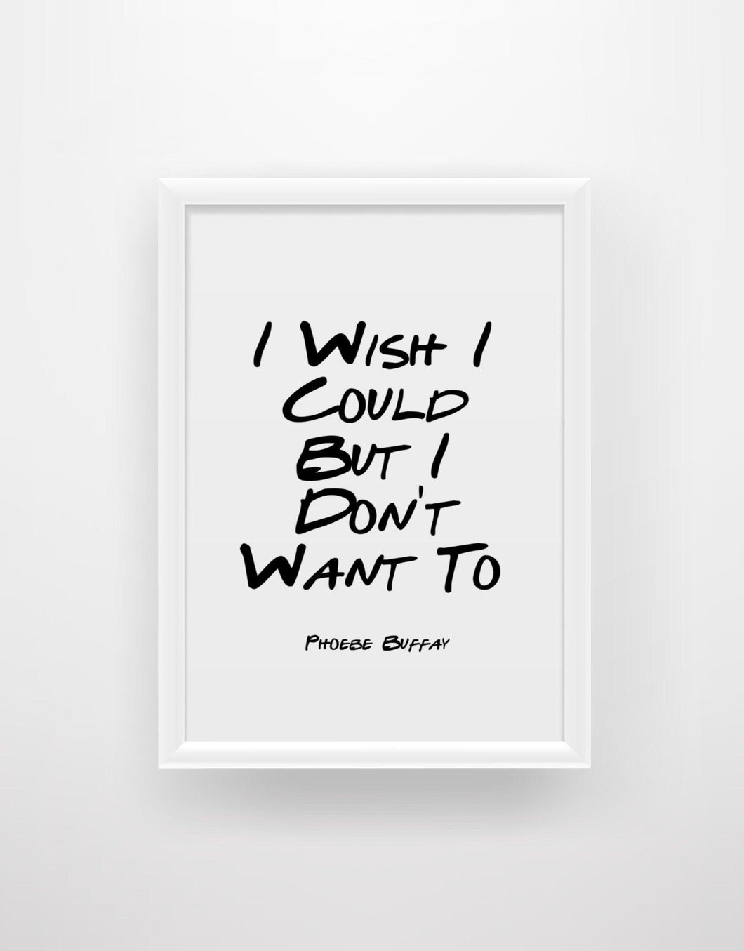 I Wish I Could But I Don’t Want To - Phoebe Buffay Friends Quote Print - Chic Prints