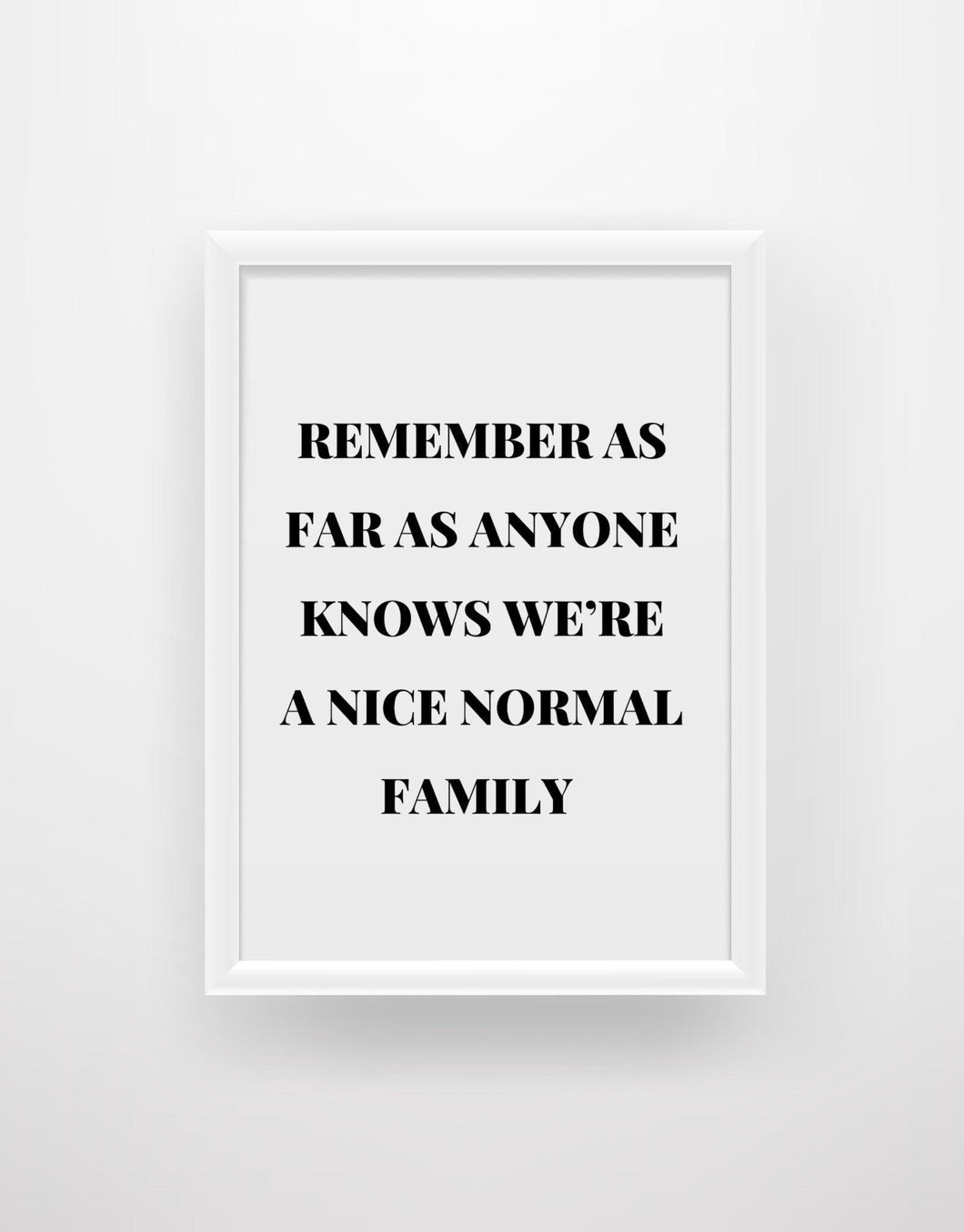 Remember as far as anyone knows we’re a nice normal family - Chic Prints