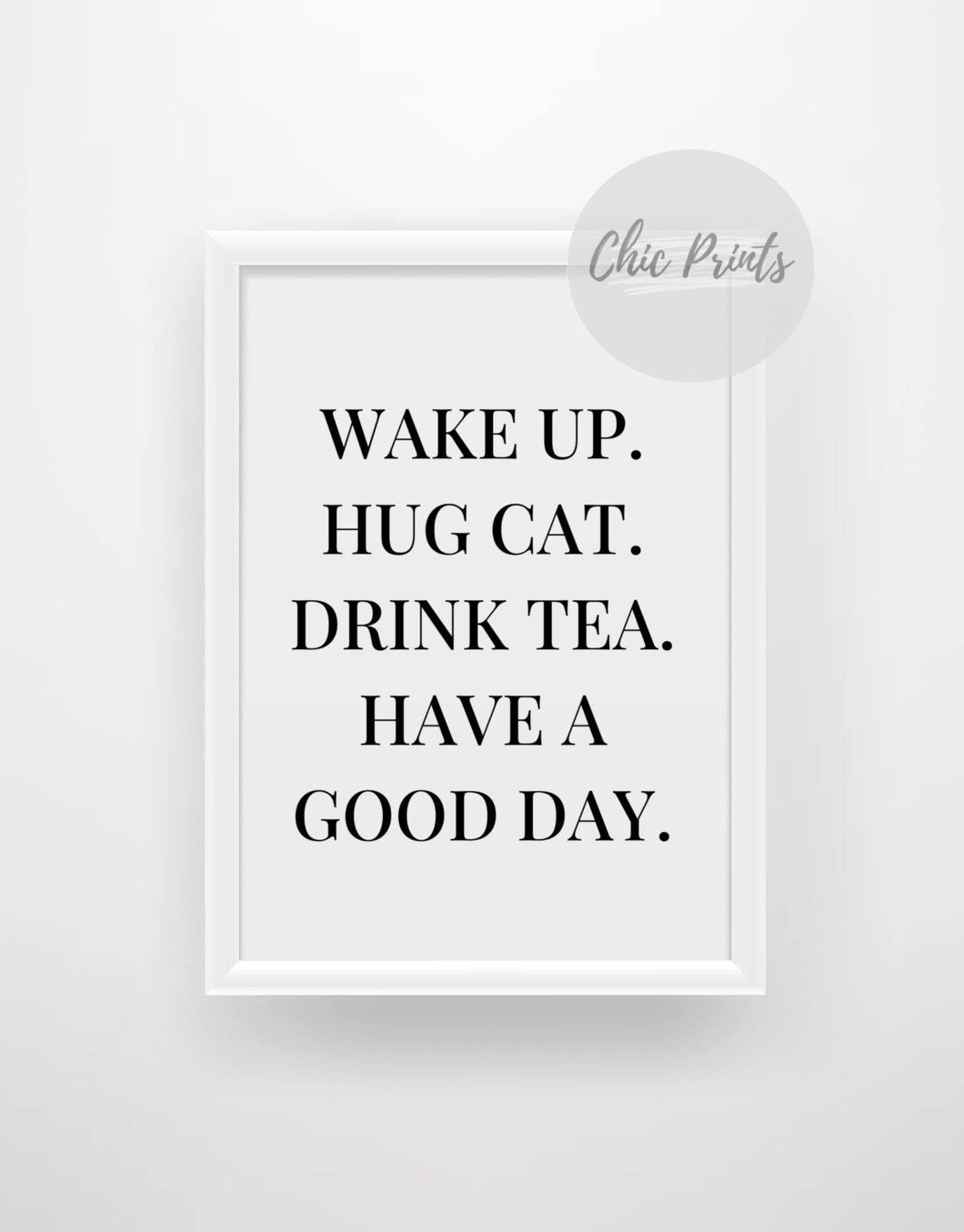 Wake up, hug cat, drink tea, have a good day - Chic Prints