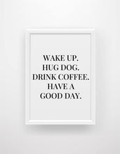 Load image into Gallery viewer, ‘Wake up, hug dog, drink coffee, have a good day’ Quote Print - Chic Prints
